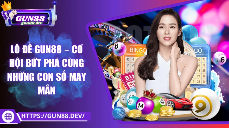Lô đề Gun88 – Cơ hội bứt phá cùng những con số may mắn