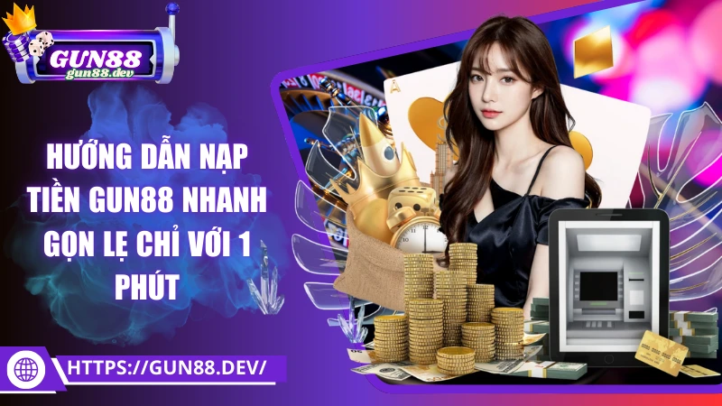 Hướng dẫn nạp tiền Gun88 nhanh gọn lẹ chỉ với 1 phút